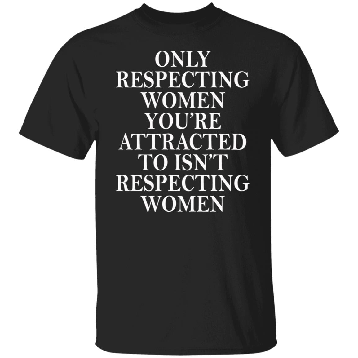 Only Respecting Women You're Attracted To Isn't Respecting Women Shirt