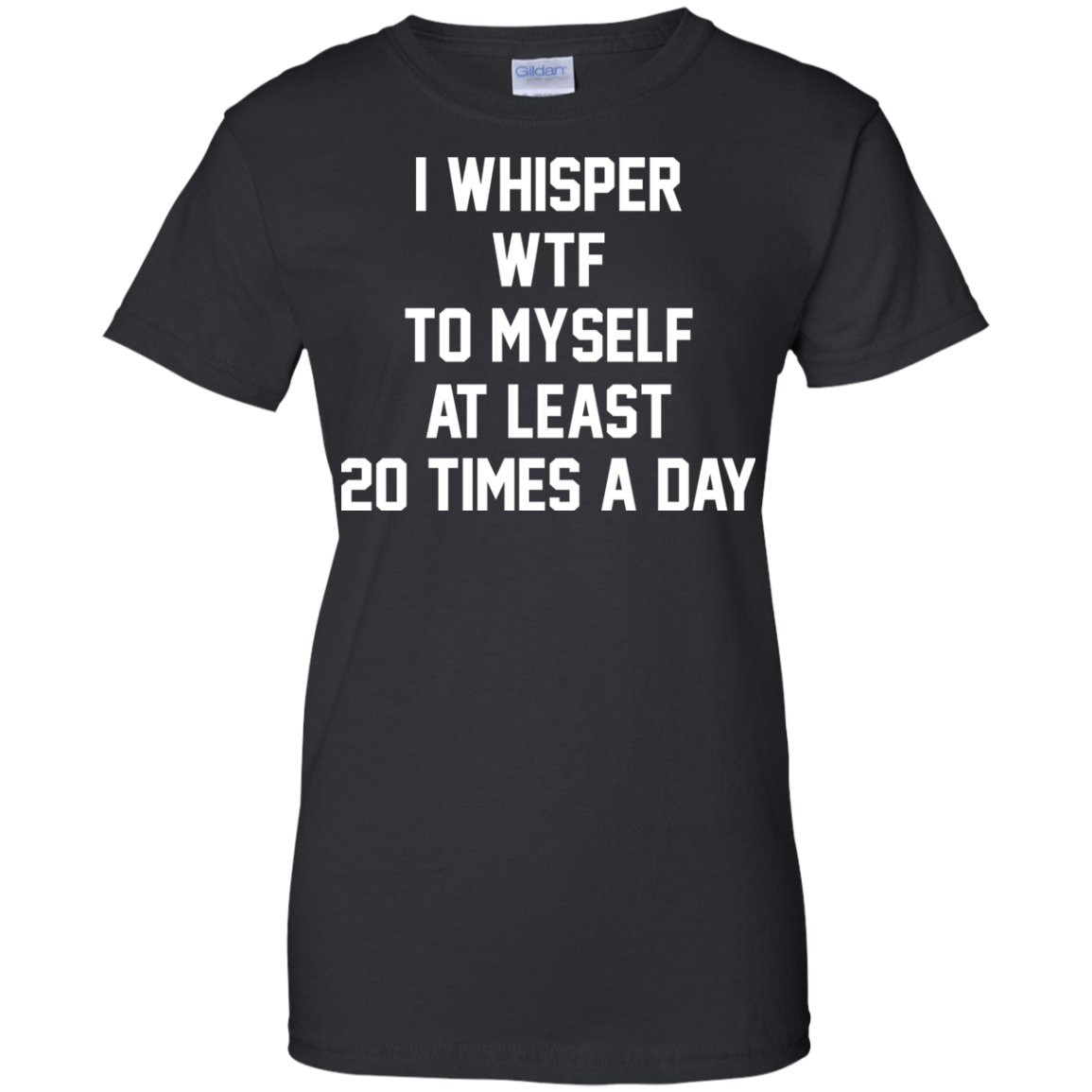 I Whisper WTF To Myself At Least 20 Times A Day T-Shirt - TeeDragons
