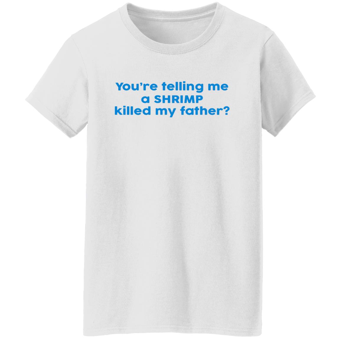 You're Telling Me A SHRIMP Killed My Father Shirt