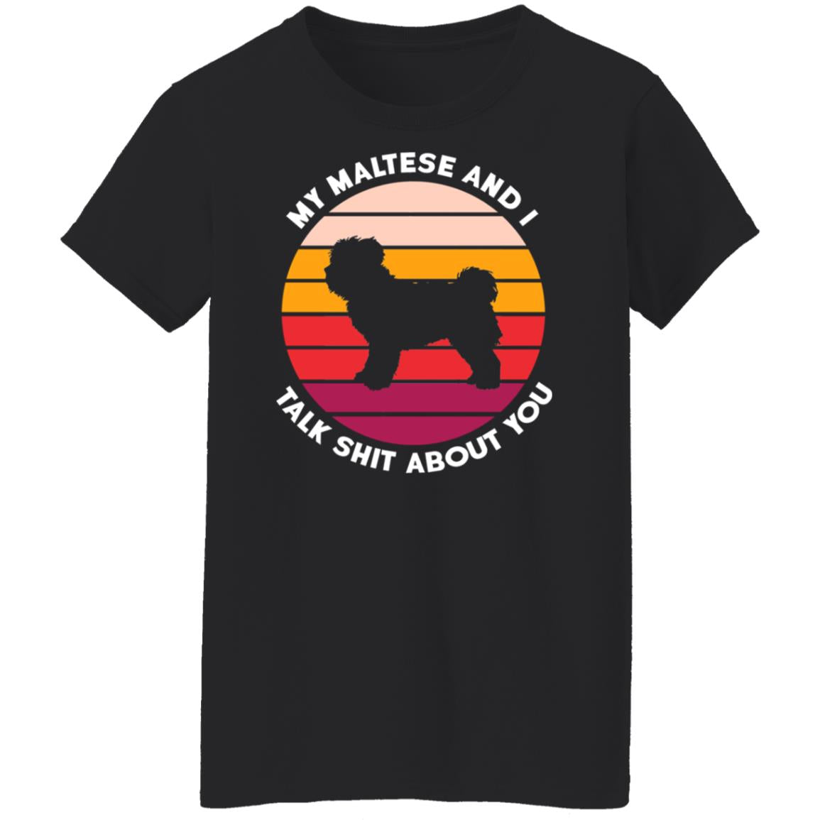 My Maltese And I Talk Shit About You Shirt