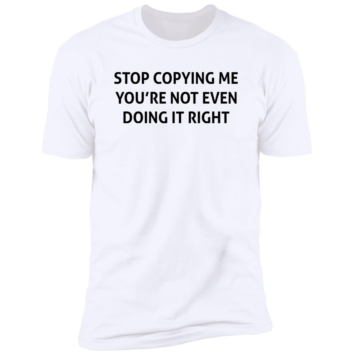 Stop Copying Me You’re Not Even Doing It Right Shirt