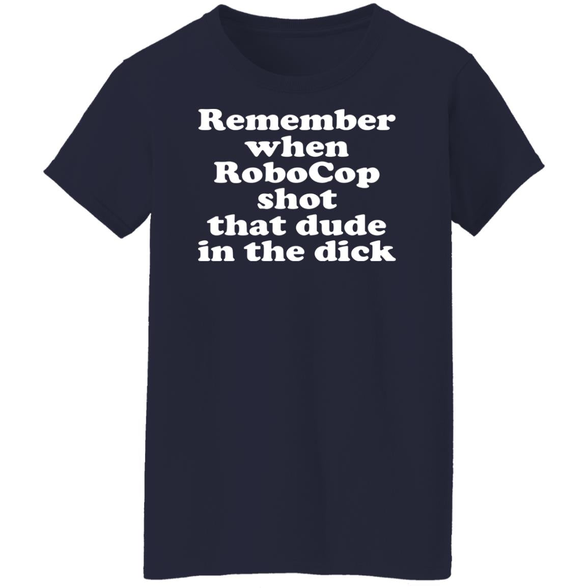 Remember when robocop shot that dude in the dick shirt