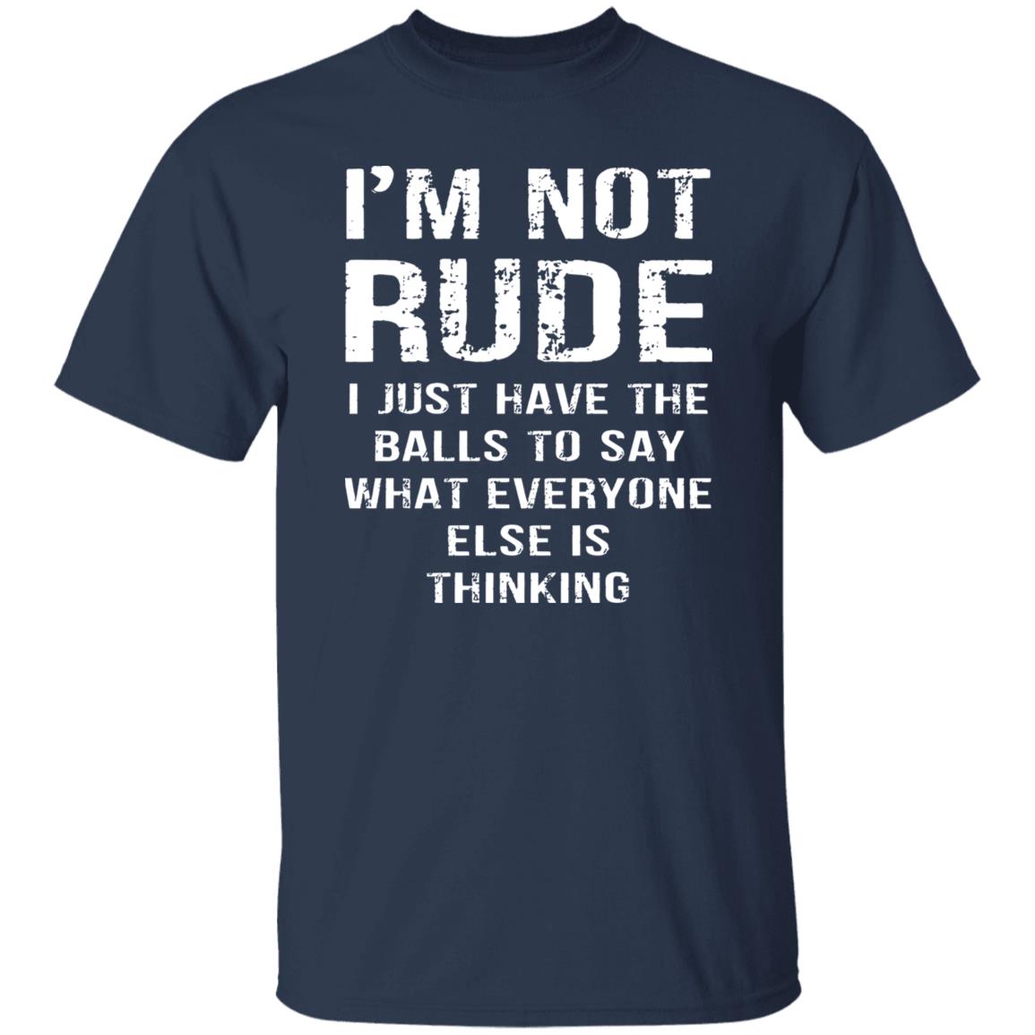 I’m Not Rude I Just Have The Balls To Say What Everyone Else Is Thinking Shirt