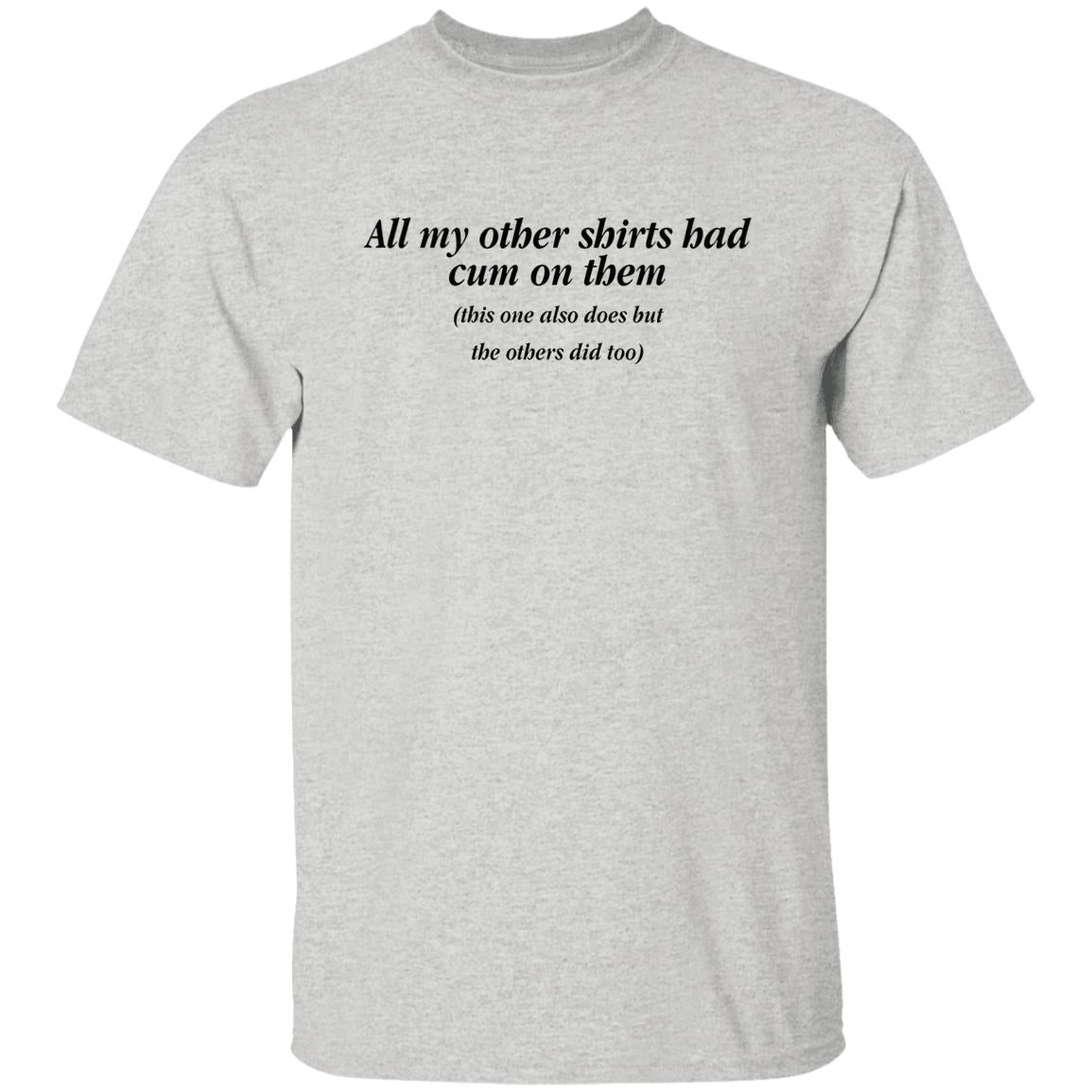 All My Other Shirt Bad Cum On Them Shirt