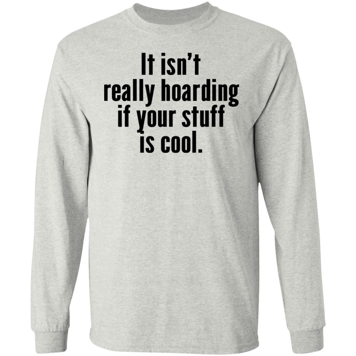 It Isn’t Really Hoarding If Your Stuff Is Cool Shirt
