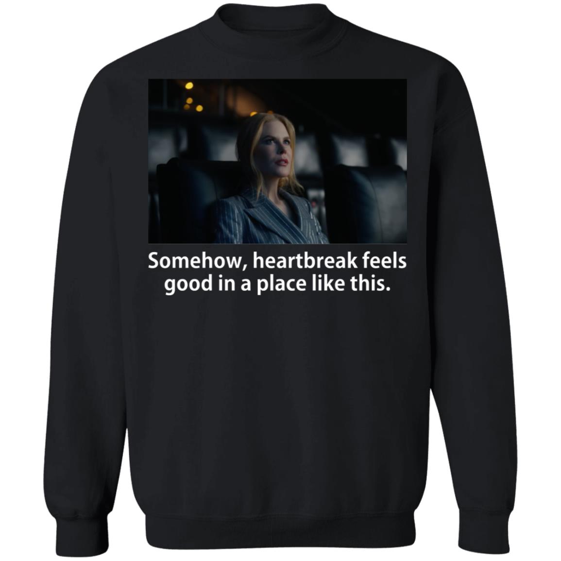 Somehow Heartbreak Feels Good In A Place Like This Shirt