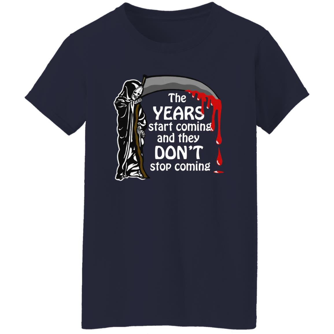The Years Start Coming And They Don't Stop Coming Shirt