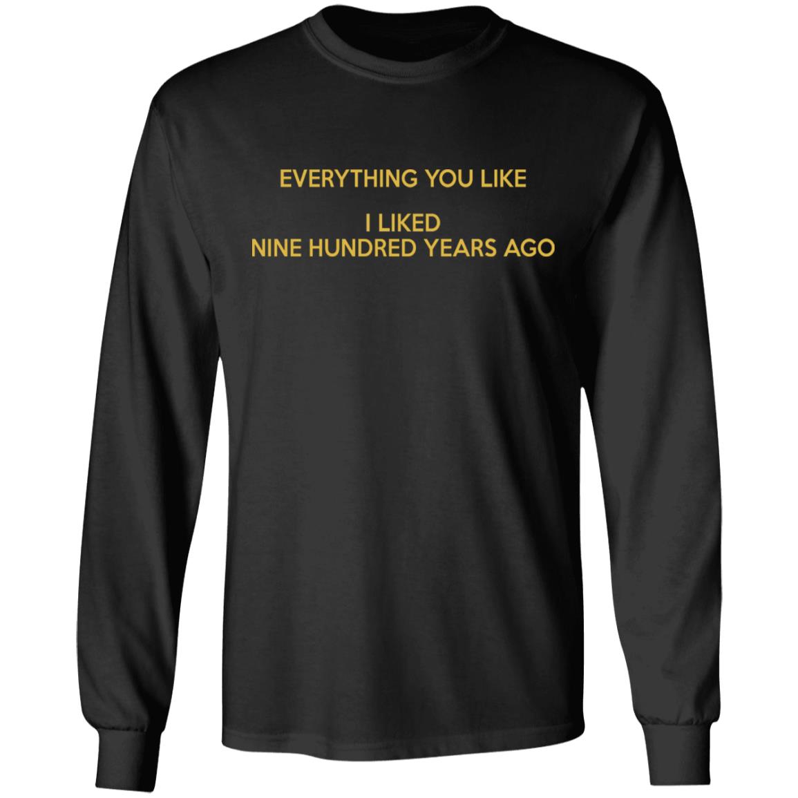 Everything you like I liked nine hundred years ago shirt