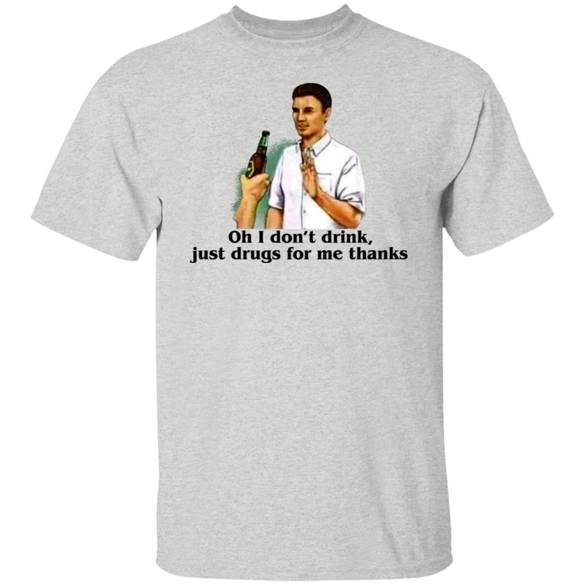 Oh I Don't Drink Just Drugs For Me Thanks Shirt