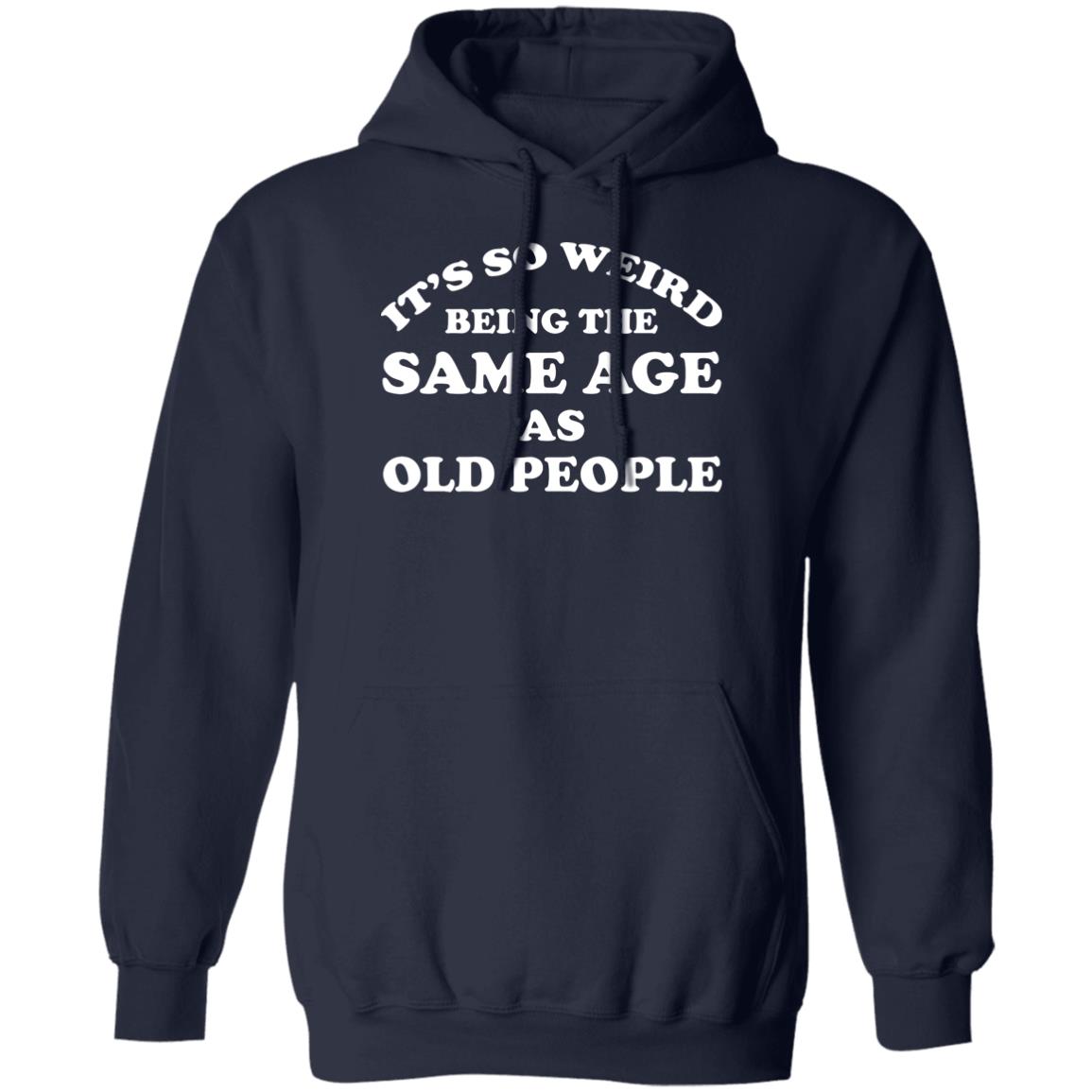 It’s So Weird Being The Same Age As Old People Shirt