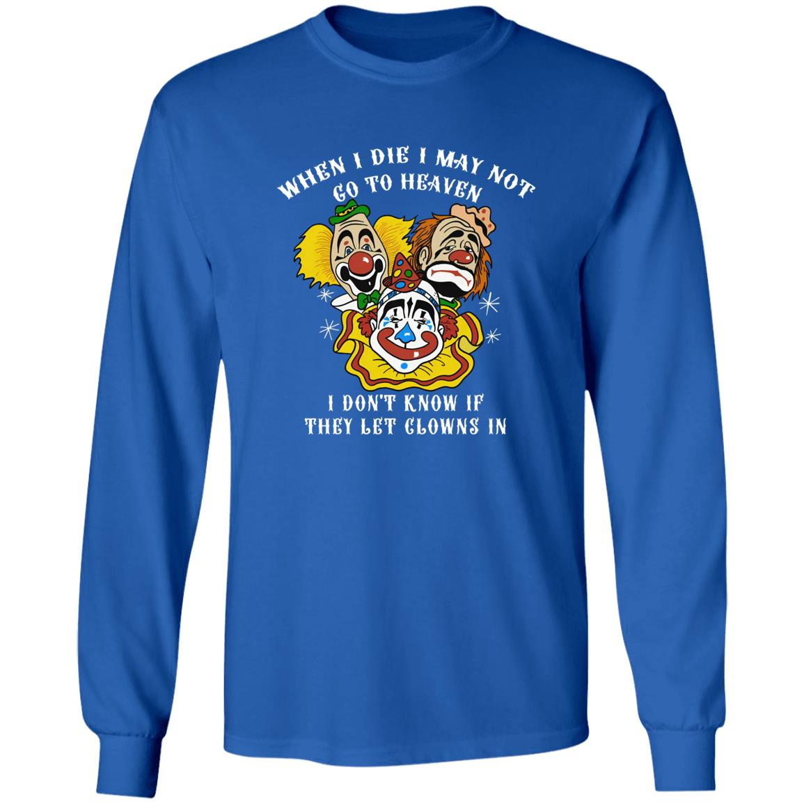 When I Die I May Not Go To Heaven I Don’t Know If They Let Clowns In Shirt