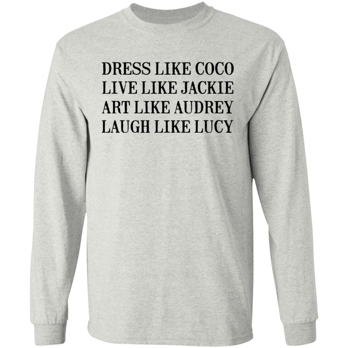 Dress Like Coco - Live Like Jackie - Act Like Audrey - Laugh Like Lucy Shirt