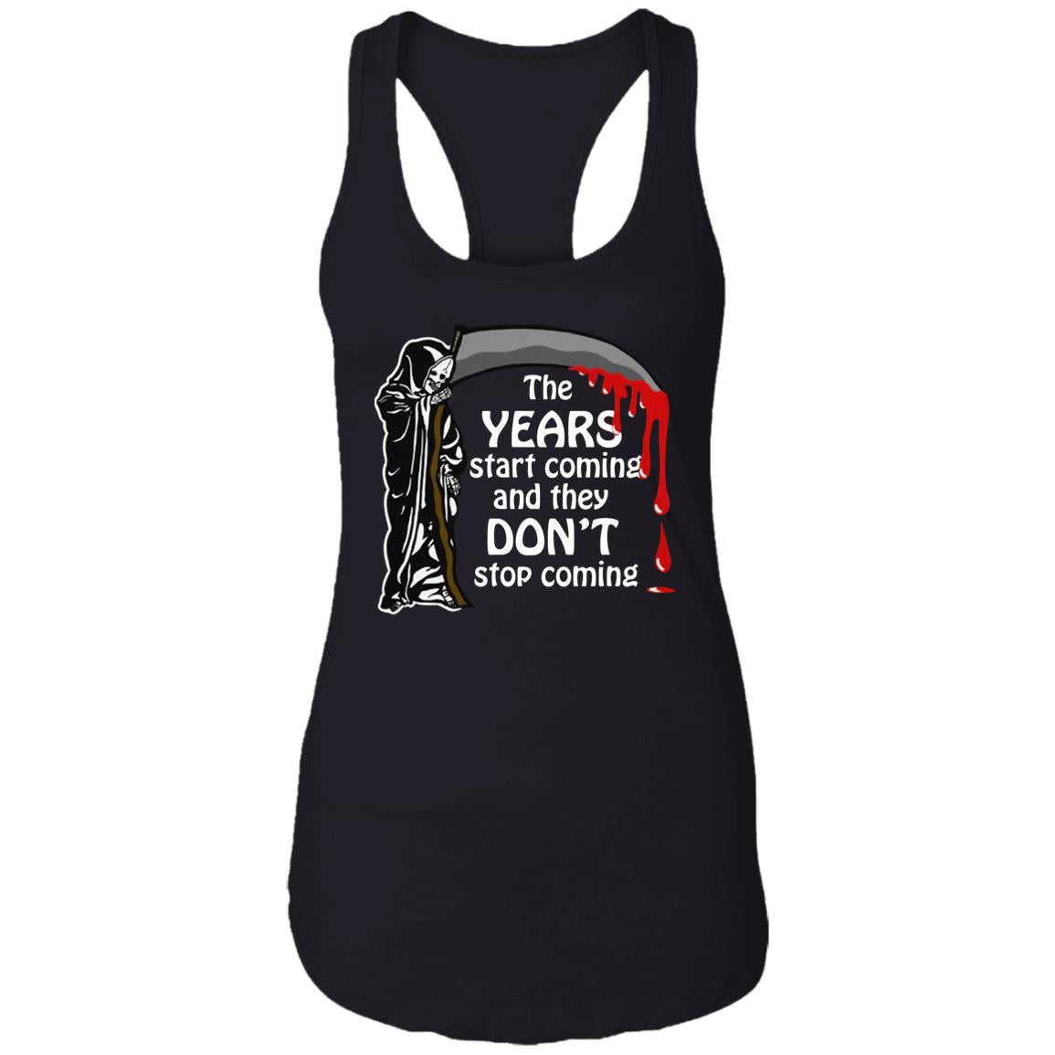The Years Start Coming And They Don't Stop Coming Shirt