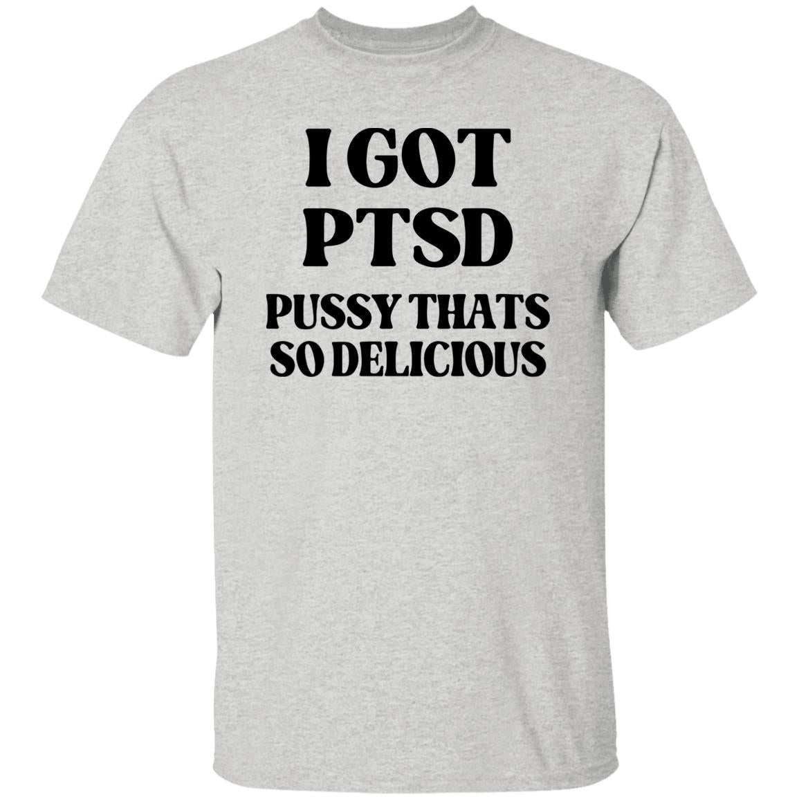 I Got PTSD Pussy Thats So Delicious Shirt