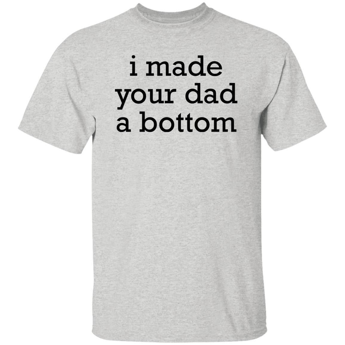 I Made Your Dad A Bottom Shirt
