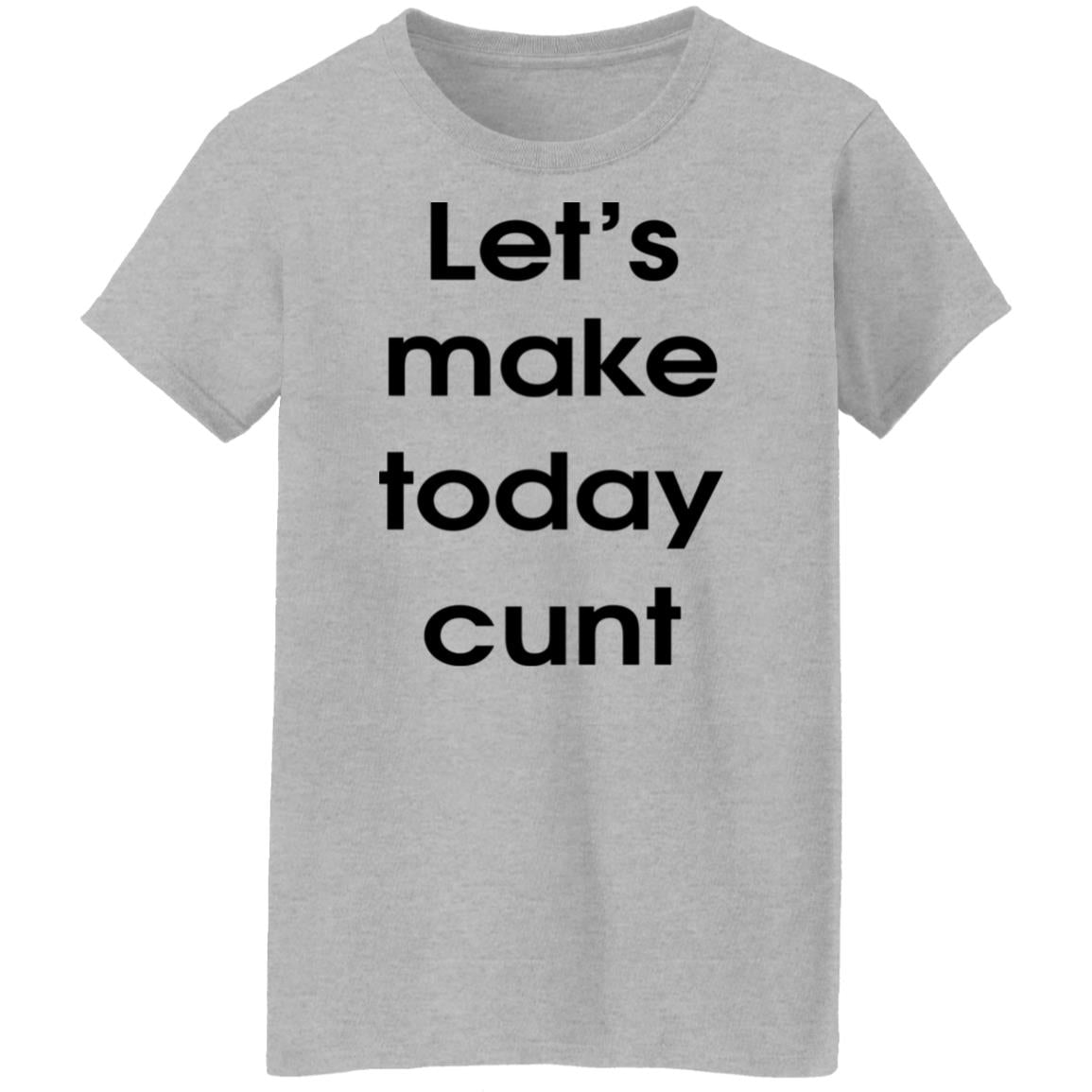 Let's Make Today Cunt Shirt