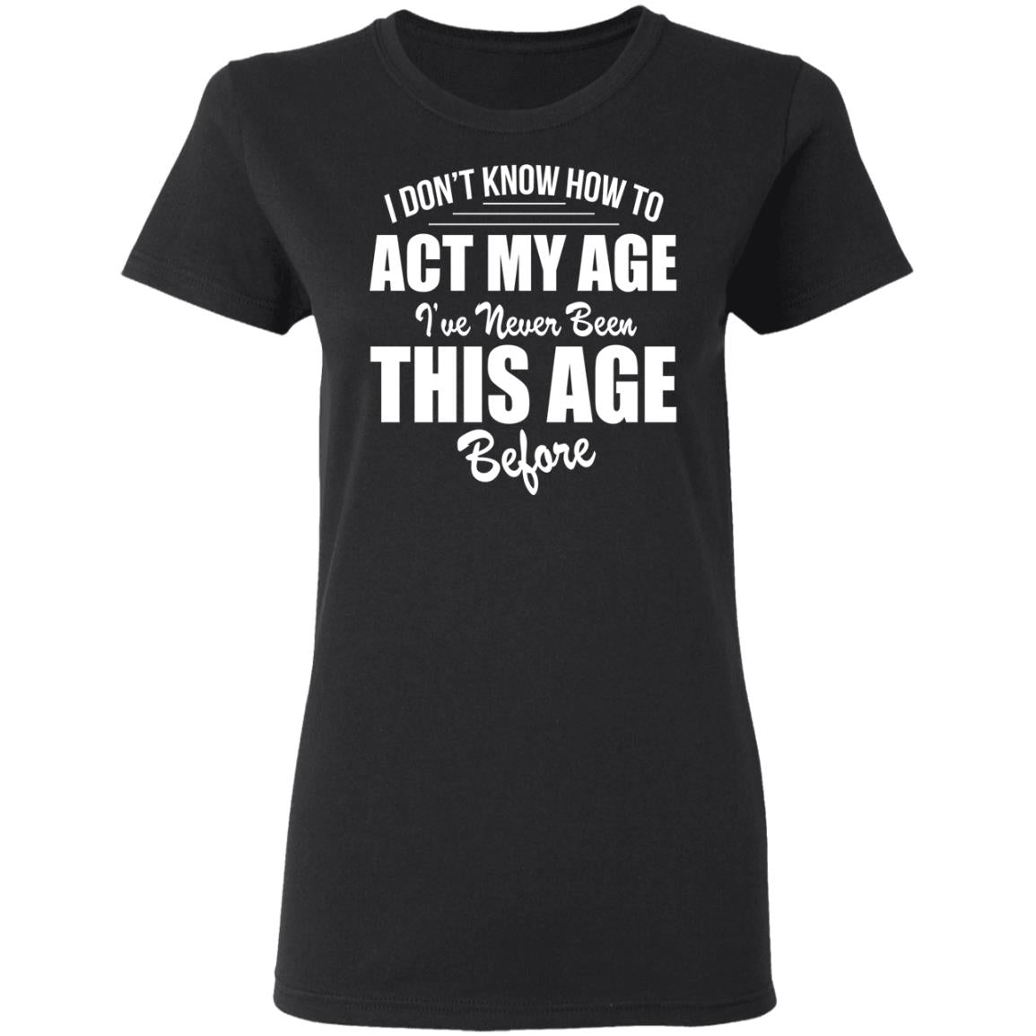 I Don't Know How To Act My Age Shirt - TeeDragons