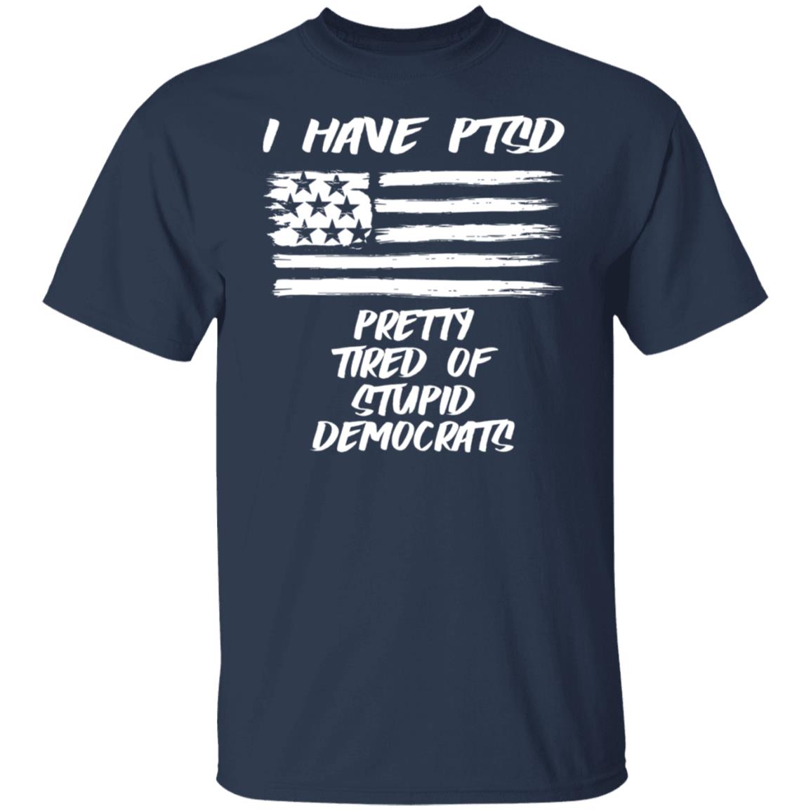 I Have PTSD - Pretty Tired Of Stupid Democrats Shirt