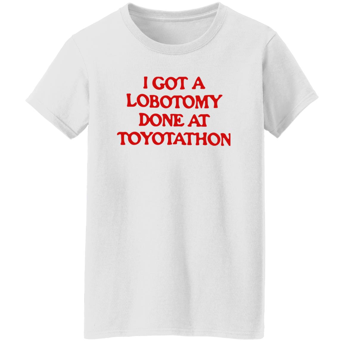 I got a lobotomy done at toyotathon shirt