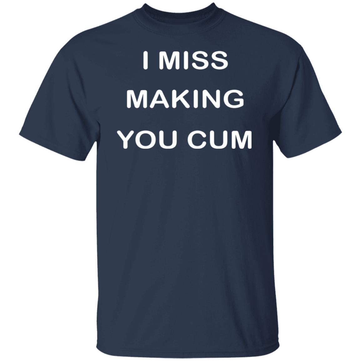 I Miss Making You Cum Shirt
