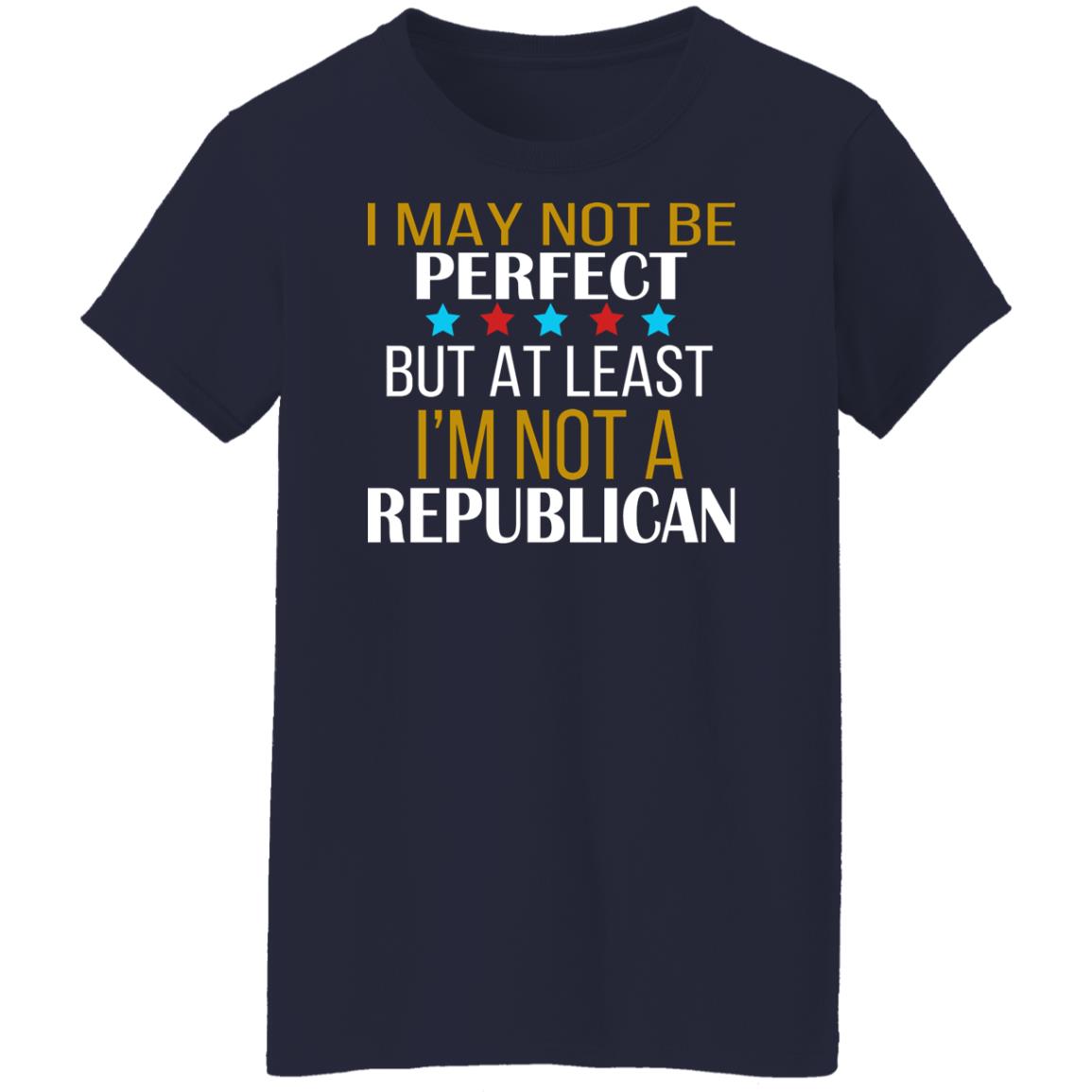 I May Not Be Perfect But At Least I'm Not A Republican Shirt