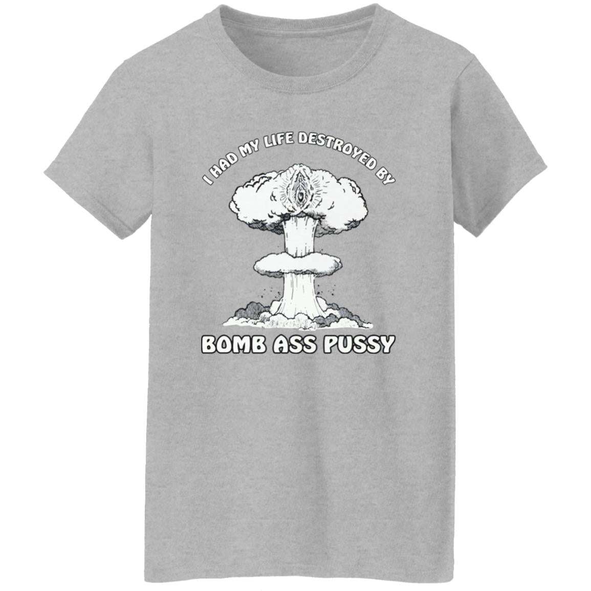 I Had My Life Destroyed By Bomb Ass Puss Shirt