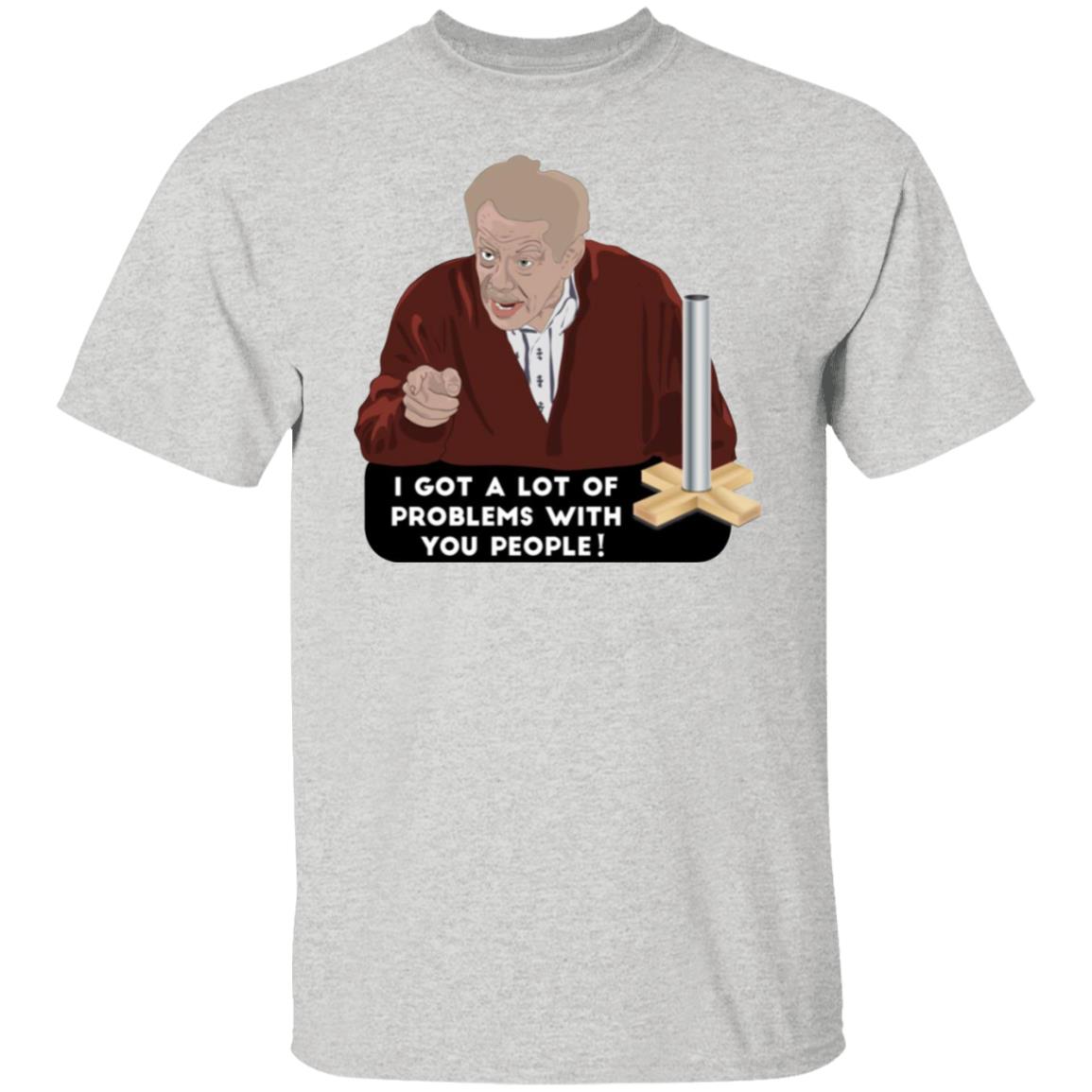I Got A Lot Of Problems With You People Shirt