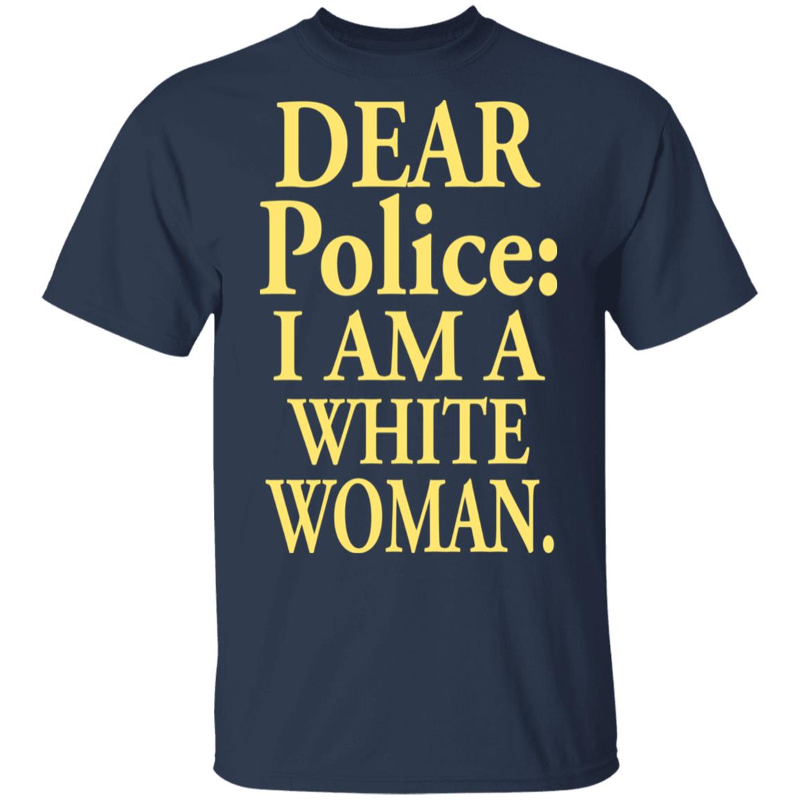 Dear Police - I Am A White Woman Shirt