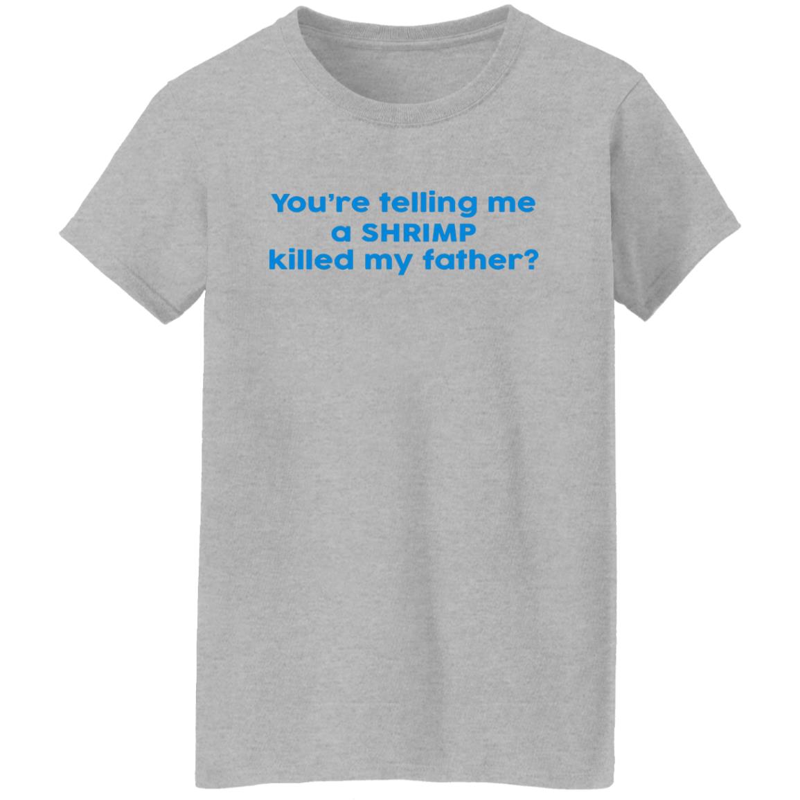 You're Telling Me A SHRIMP Killed My Father Shirt
