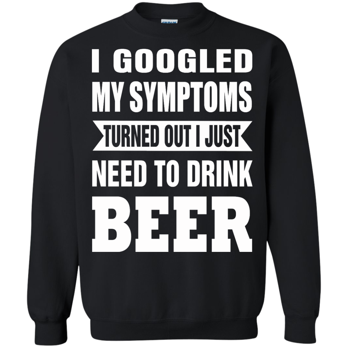 I Googled My Symptoms Turned Out I Just Need To Drink Beer T-Shirt - TeeDragons