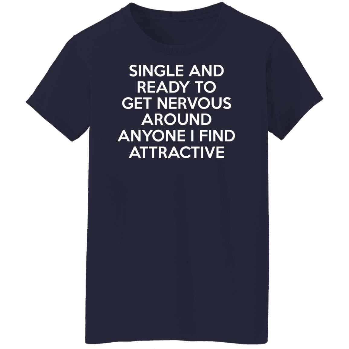 Single And Ready To Get Nervous Around Anyone I Find Attractive Shirt - TeeDragons