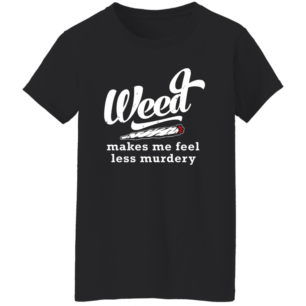 Weed Makes Me Feel Less Murdery Shirt