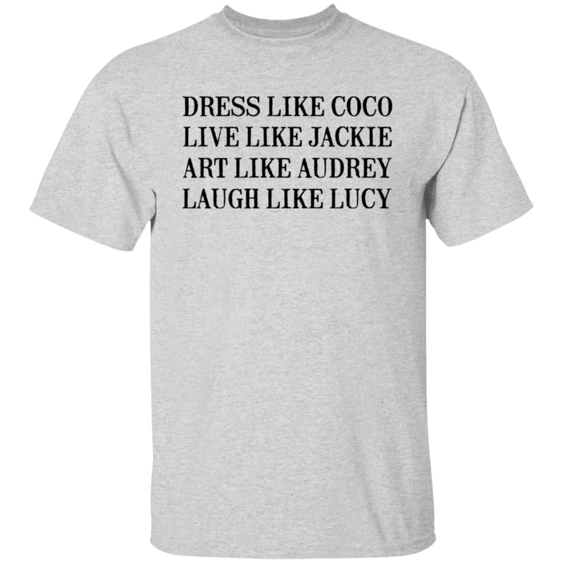 Dress Like Coco - Live Like Jackie - Act Like Audrey - Laugh Like Lucy Shirt