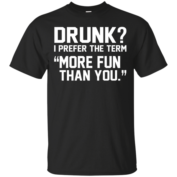 Drunk? I Prefer The Term More Fun Than You Shirt, Hoodie, Tank - TeeDragons