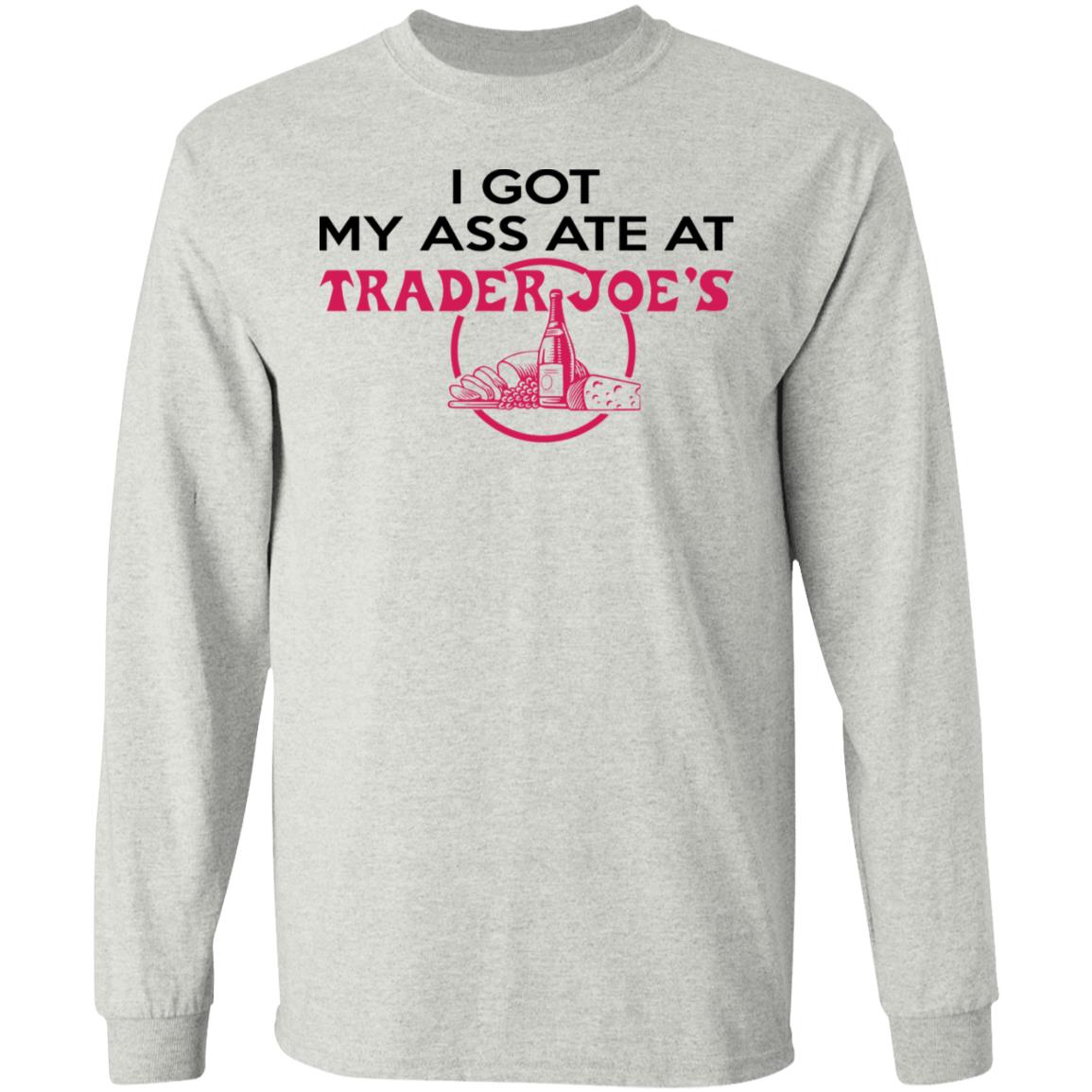 I Got My A-- Ate At Trader Joe's Shirt
