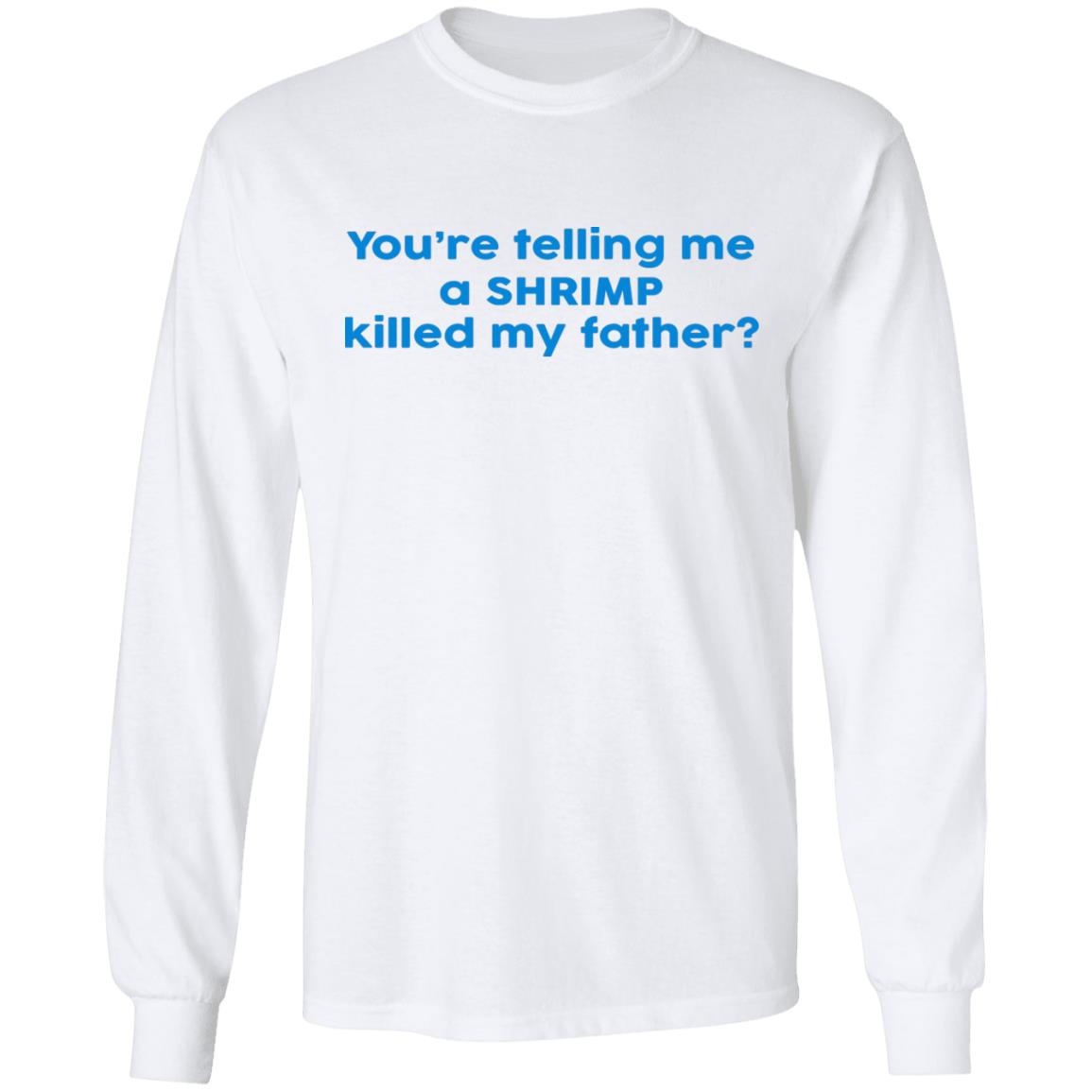 You're Telling Me A SHRIMP Killed My Father Shirt