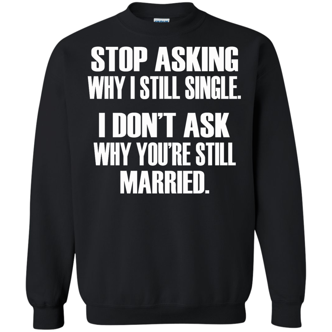Stop Asking Why I Still Single - I Don't Ask Why You're Still Married T-Shirt - TeeDragons