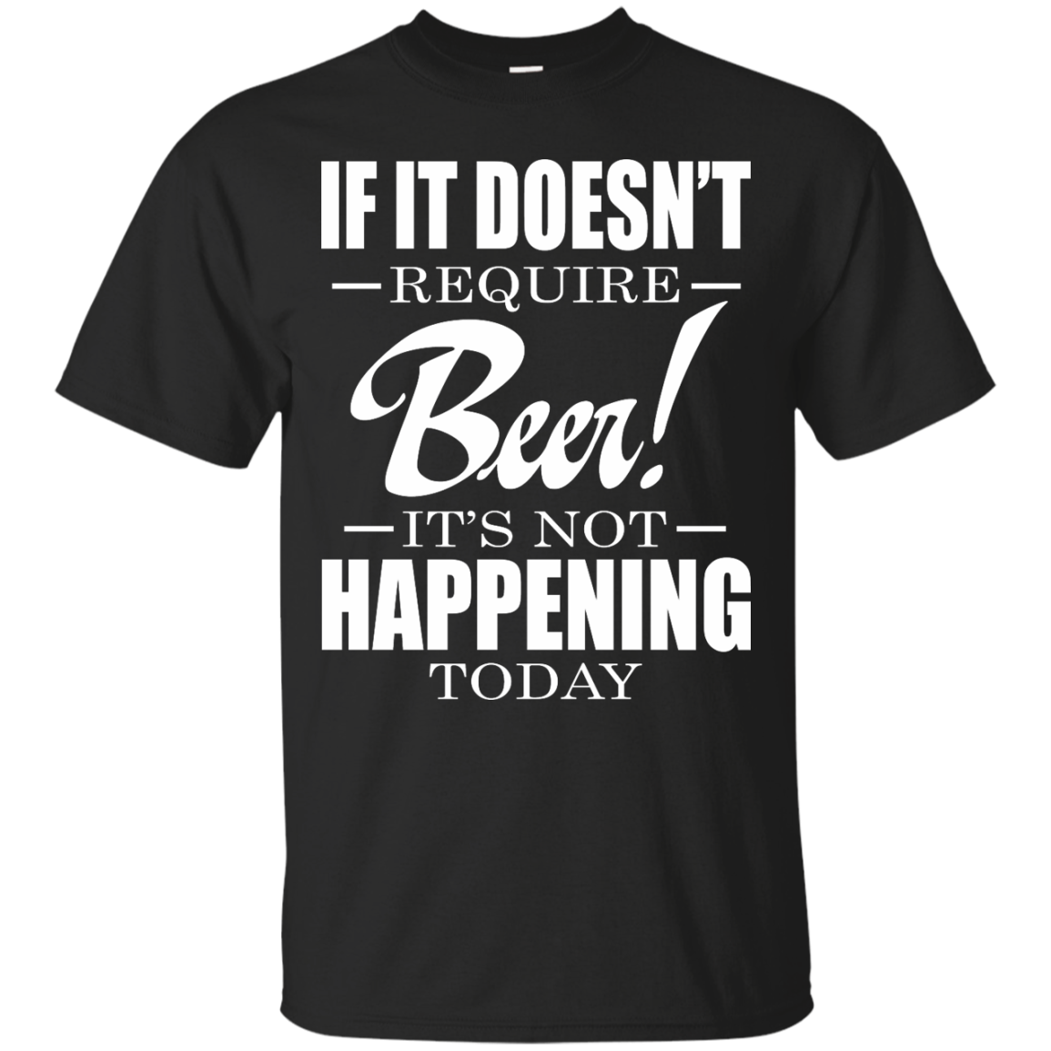 If It Doesn't Require Beer - It's Not Happening Today Shirt, Hoodie - TeeDragons