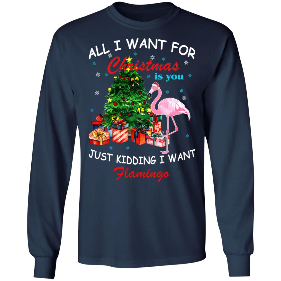 All I Want For Christmas Is You Just Kidding I Want Flamingo Shirt