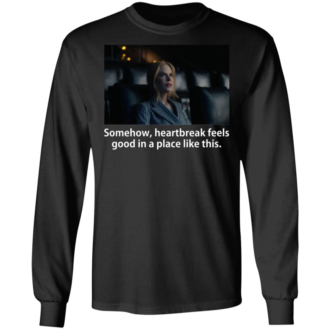 Somehow Heartbreak Feels Good In A Place Like This Shirt