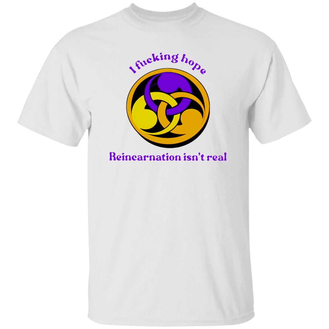 I Fucking Hope Reincarnation Isn’t Real Shirt
