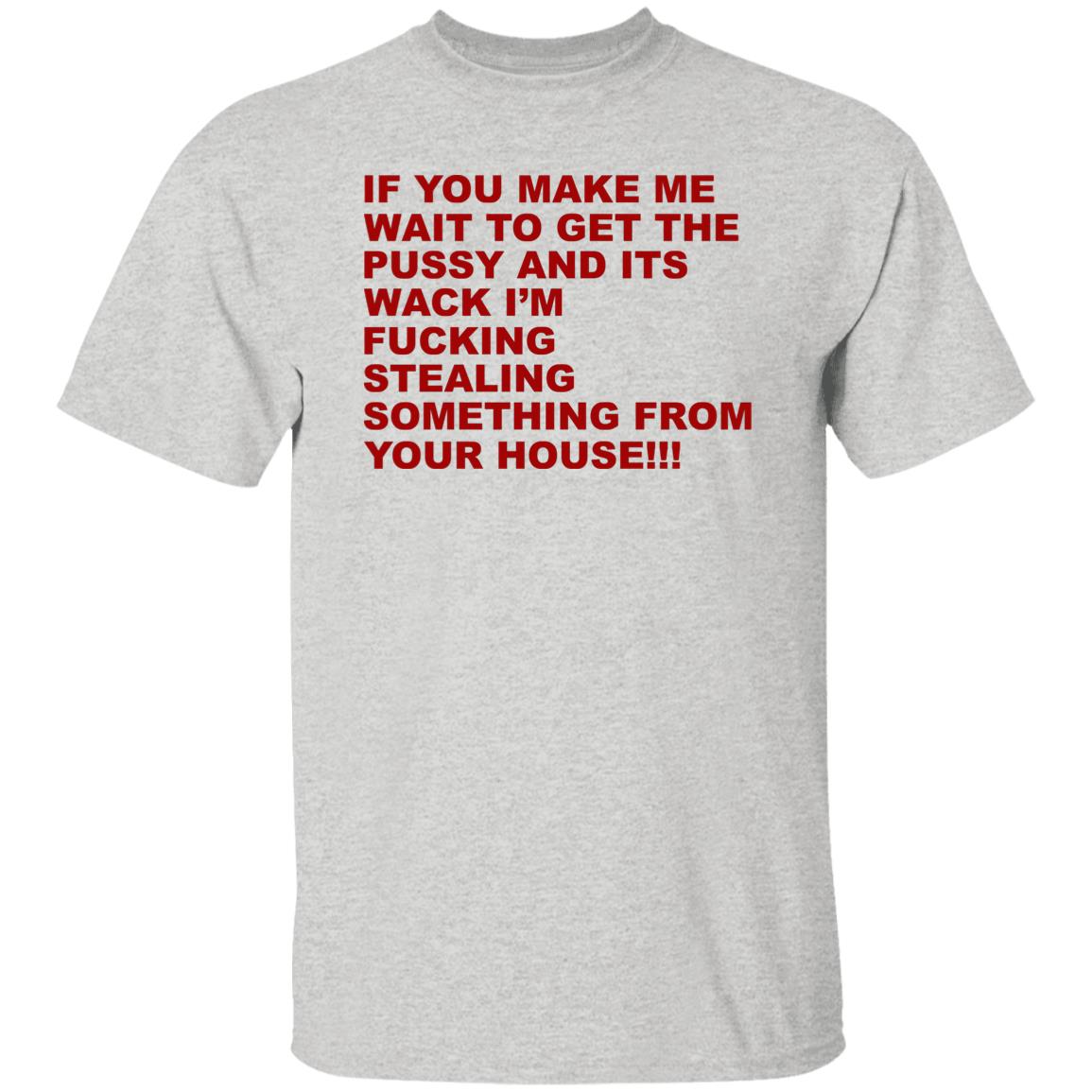 If You Make Me Wait To Get The Pussy And Its Wack Shirt