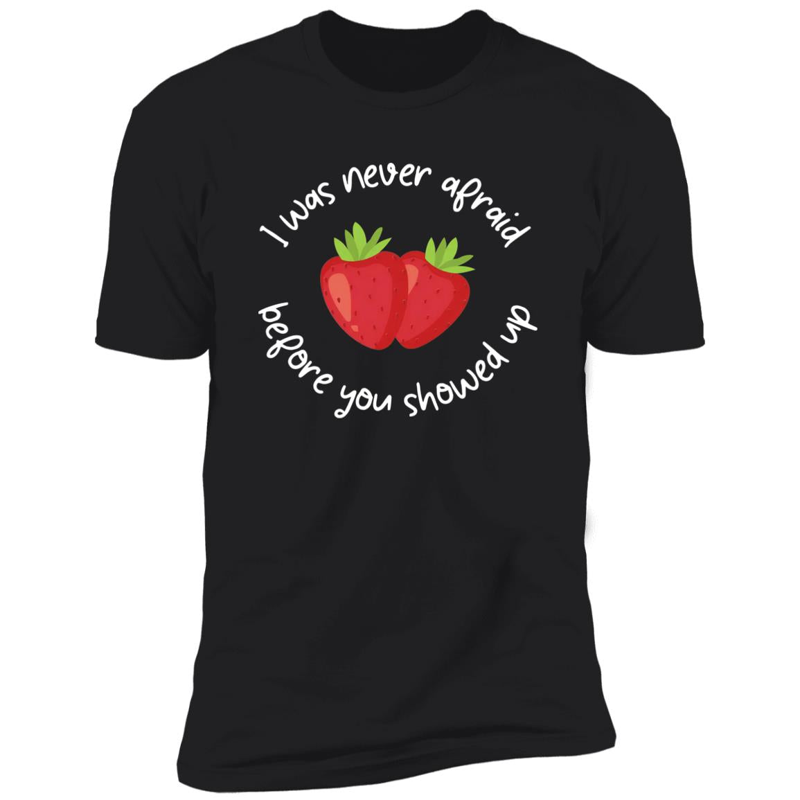 I Was Never Afraid Before You Showed Up Shirt