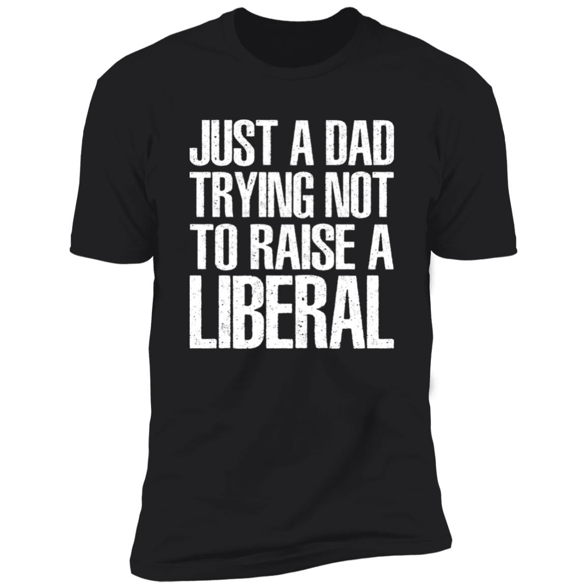 Just A Dad Trying Not To Raise A Liberal T-Shirt