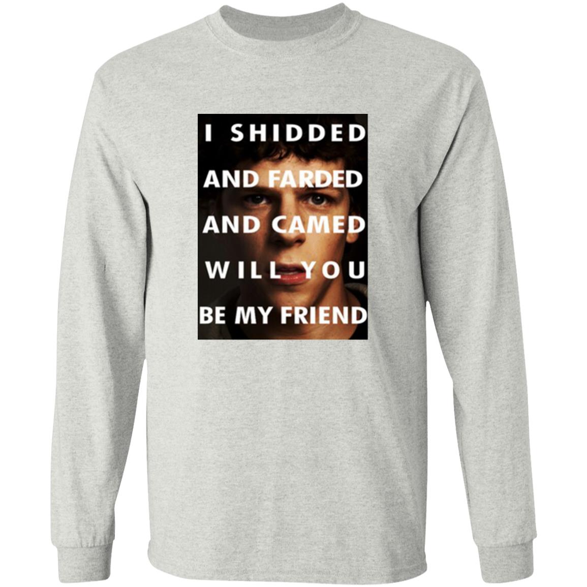 I Shidded And Farded And Camed Will You Be My Friend Shirt