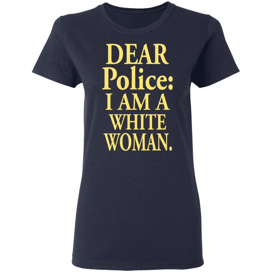 Dear Police - I Am A White Woman Shirt