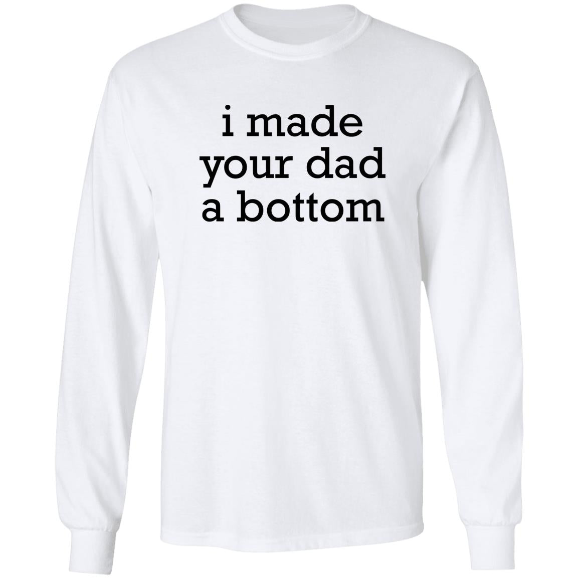 I Made Your Dad A Bottom Shirt