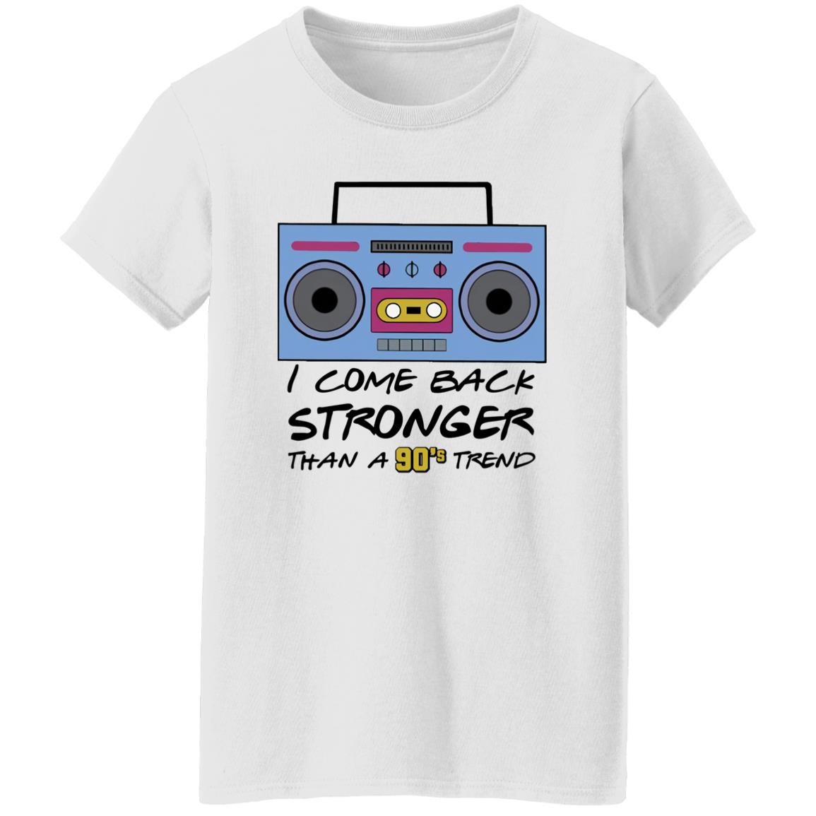 I Come Back Stronger Than A 90’s Trend Shirt