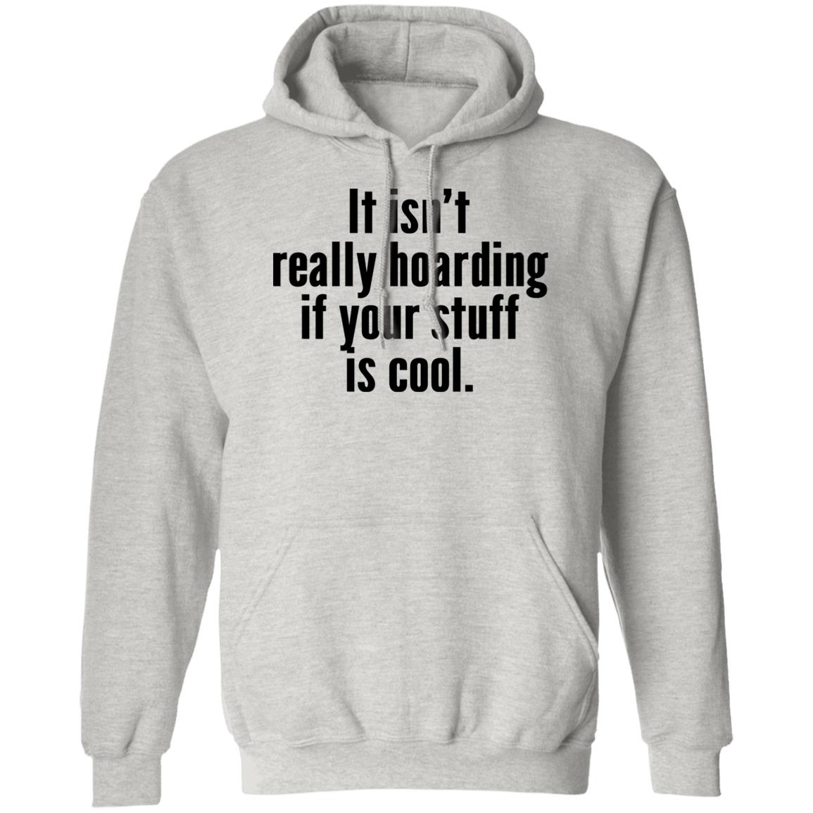 It Isn’t Really Hoarding If Your Stuff Is Cool Shirt