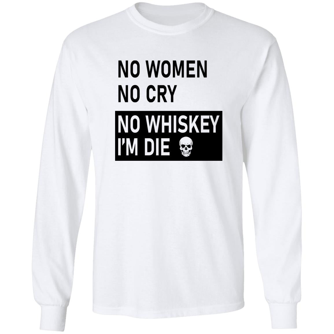 No Women No Cry No Whiskey I’m Die Shirt
